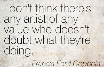 i-dont-think-theres-any-artist-of-any-value-who-doesnt-doubt-what-theyre-doing-francis-ford-coppola